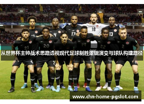 从世界杯主帅战术思路透视现代足球制胜逻辑演变与球队构建路径