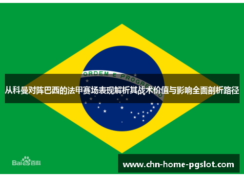 从科曼对阵巴西的法甲赛场表现解析其战术价值与影响全面剖析路径