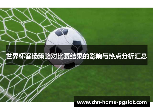 世界杯客场策略对比赛结果的影响与热点分析汇总