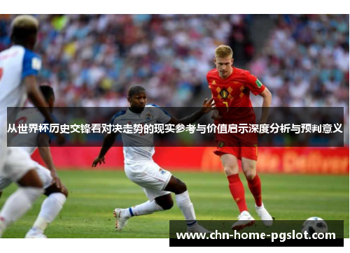 从世界杯历史交锋看对决走势的现实参考与价值启示深度分析与预判意义