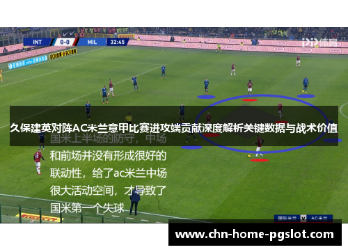 久保建英对阵AC米兰意甲比赛进攻端贡献深度解析关键数据与战术价值 久保建英对阵AC米兰意甲比赛进攻端贡献深度解析关键数据与战术价值