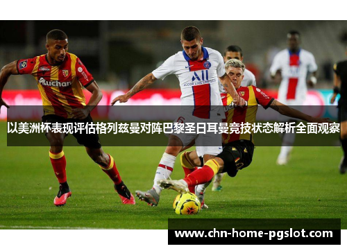 以美洲杯表现评估格列兹曼对阵巴黎圣日耳曼竞技状态解析全面观察