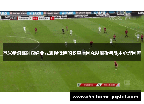 基米希对阵阿森纳亚冠表现低迷的多重原因深度解析与战术心理因素