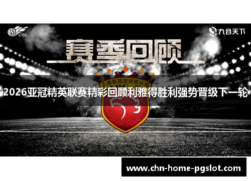 2026亚冠精英联赛精彩回顾利雅得胜利强势晋级下一轮 2026亚冠精英联赛精彩回顾利雅得胜利强势晋级下一轮