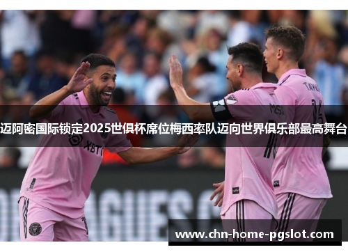 迈阿密国际锁定2025世俱杯席位梅西率队迈向世界俱乐部最高舞台 迈阿密国际锁定2025世俱杯席位梅西率队迈向世界俱乐部最高舞台