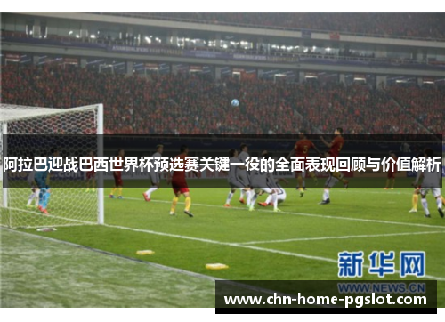 阿拉巴迎战巴西世界杯预选赛关键一役的全面表现回顾与价值解析