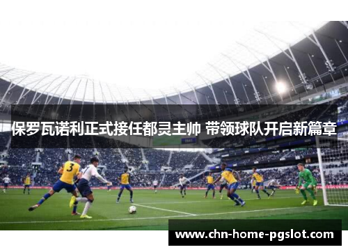 保罗瓦诺利正式接任都灵主帅 带领球队开启新篇章