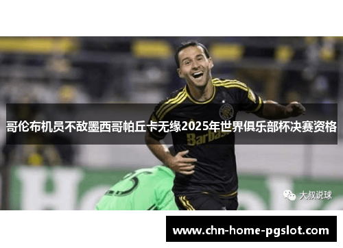 哥伦布机员不敌墨西哥帕丘卡无缘2025年世界俱乐部杯决赛资格