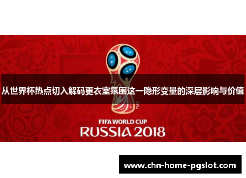 从世界杯热点切入解码更衣室氛围这一隐形变量的深层影响与价值