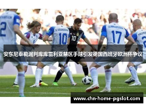 安东尼泰勒漏判库库雷利亚禁区手球引发德国西班牙欧洲杯争议 安东尼泰勒漏判库库雷利亚禁区手球引发德国西班牙欧洲杯争议