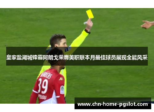 皇家盐湖城锋霸阿朗戈荣膺美职联本月最佳球员展现全能风采 皇家盐湖城锋霸阿朗戈荣膺美职联本月最佳球员展现全能风采